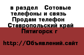  в раздел : Сотовые телефоны и связь » Продам телефон . Ставропольский край,Пятигорск г.